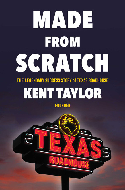 Made From Scratch (The Legendary Success Story of Texas Roadhouse) by Kent Taylor, 9781982185701