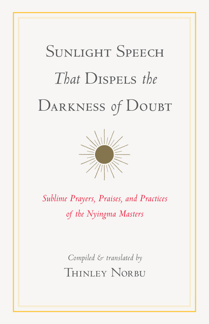 Sunlight Speech That Dispels the Darkness of Doubt (Sublime Prayers, Praises, and Practices of the Nyingma Masters) - 9781611809732 by Thinley Norbu, Longchenpa, Jigme Lingpa, Jamgon Mipham, Dudjom Rinpoche, 9781611809732