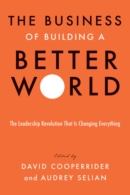 The Business of Building a Better World (The Leadership Revolution That Is Changing Everything) by David Cooperrider, Audrey Selian, Jesper Brodin, Halla Tómasdóttir, 9781523093649