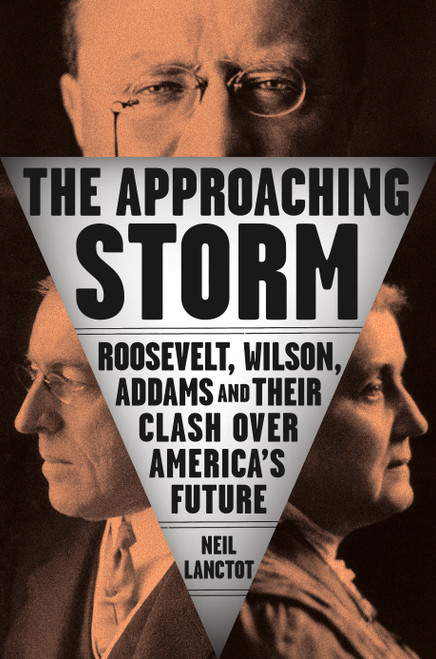 The Approaching Storm (Roosevelt, Wilson, Addams, and Their Clash Over America's Future) by Neil Lanctot, 9780735210592