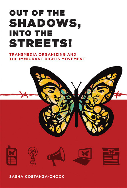 Out of the Shadows, Into the Streets! (Transmedia Organizing and the Immigrant Rights Movement) by Sasha Costanza-Chock, Manuel Castells, 9780262028202
