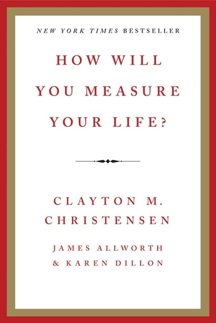 How Will You Measure Your Life? by Clayton M. Christensen, James Allworth, Karen Dillon, 9780062102416
