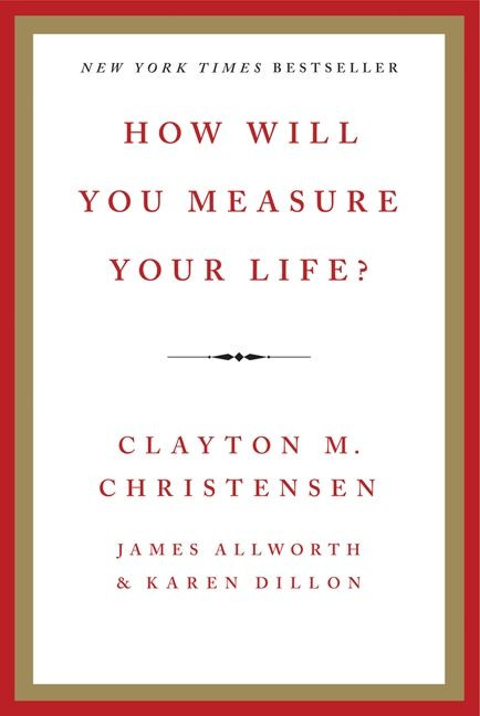 How Will You Measure Your Life? by Clayton M. Christensen, James Allworth, Karen Dillon, 9780062102416
