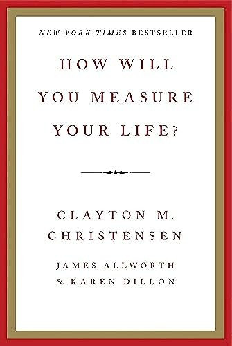 How Will You Measure Your Life? by Clayton M. Christensen, James Allworth, Karen Dillon, 9780062102416