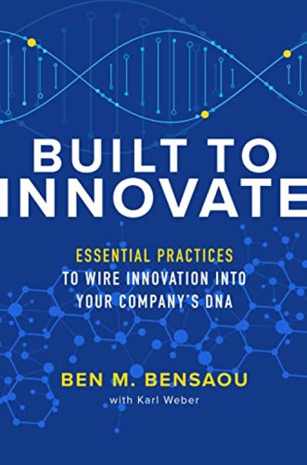 Built to Innovate: Essential Practices to Wire Innovation into Your Company's DNA by Ben M. Bensaou, Karl Weber, 9781260462692