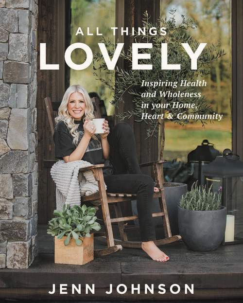 All Things Lovely (Inspiring Health and Wholeness in Your Home, Heart, and Community) by Jenn Johnson, 9781546015727