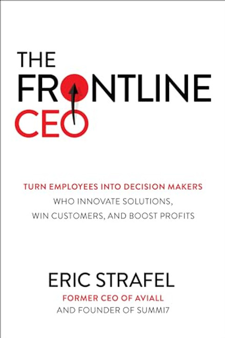 The Frontline CEO: Turn Employees into Decision Makers Who Innovate Solutions, Win Customers, and Boost Profits by Eric Strafel, 9781264257805