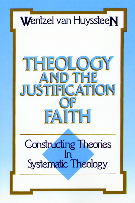 Theology and the Justification of Faith (Constructing Theories in Systematic Theology) by J. Wentzel Van Huyssteen, 9780802803665