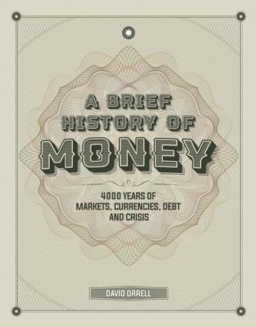 A Brief History of Money (4000 Years of Markets, Currencies, Debt and Crisis) by David Orrell, 9781787394452