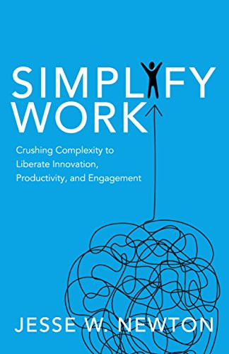 Simplify Work (Crushing Complexity to Liberate Innovation, Productivity, and Engagement) by Jesse W. Newton, 9781642790825