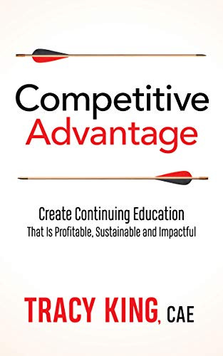 Competitive Advantage (Create Continuing Education That Is Profitable, Sustainable, and Impactful) by Tracy King CAE, 9781642793680