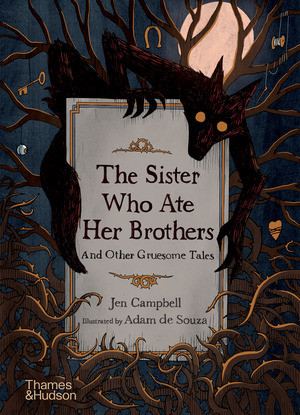 The Sister Who Ate Her Brothers (And Other Gruesome Tales) by Jen Campbell, Adam de Souza, 9780500652589