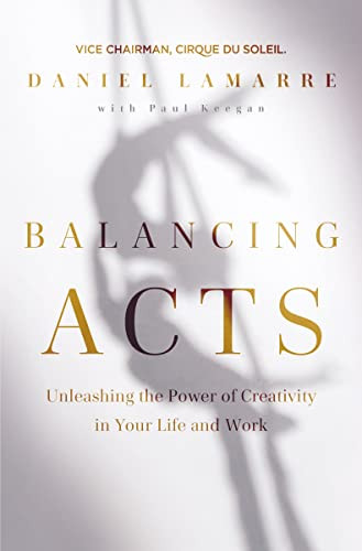 Balancing Acts (Unleashing the Power of Creativity in Your Life and Work) by Daniel Lamarre, 9781400223022