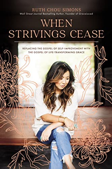 When Strivings Cease (Replacing the Gospel of Self-Improvement with the Gospel of Life-Transforming Grace) by Ruth Chou Simons, 9781400224999