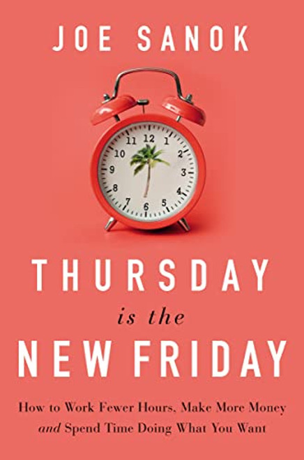 Thursday is the New Friday (How to Work Fewer Hours, Make More Money, and Spend Time Doing What You Want) by Joe Sanok, 9781400225989