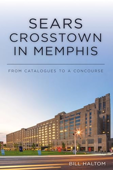 Sears Crosstown in Memphis (From Catalogues to a Concourse) by William Haltom, 9781467147996
