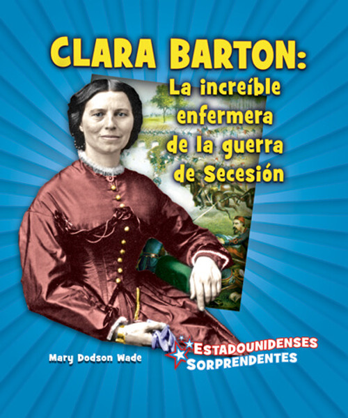 Clara Barton: la increíble enfermera de la guerra de Secesión (Amazing Civil War Nurse Clara Barton) by Mary Dodson Wade, 9781978516779