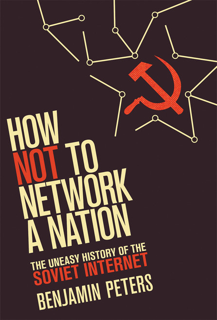 How Not to Network a Nation (The Uneasy History of the Soviet Internet) by Benjamin Peters, 9780262534666