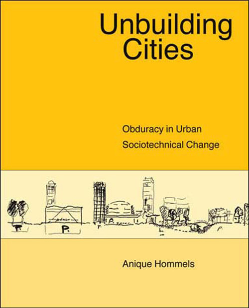 Unbuilding Cities (Obduracy in Urban Sociotechnical Change) by Anique Hommels, 9780262582827