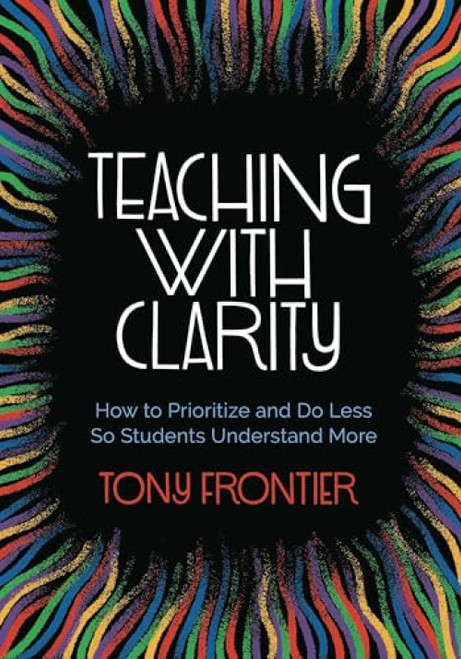 Teaching with Clarity (How to Prioritize and Do Less So Students Understand More) by Tony Frontier, 9781416630074