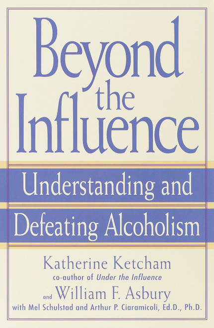 Beyond the Influence (Understanding and Defeating Alcoholism) by Katherine Ketcham, William F. Asbury, Mel Schulstad, Arthur P. Ciaramicoli, 9780553380149