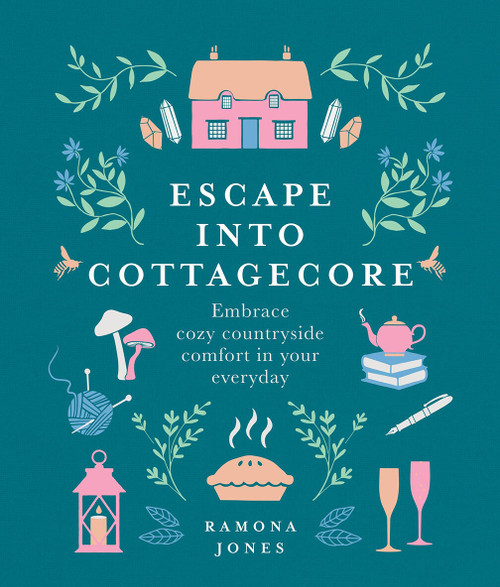 Escape into Cottagecore (Embrace cozy countryside comfort in your everyday) by Ramona Jones, 9781454944430