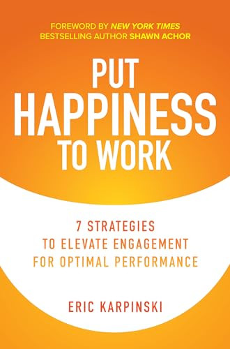 Put Happiness to Work: 7 Strategies to Elevate Engagement for Optimal Performance by Shawn Achor, Eric Karpinski, 9781260466720