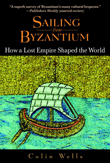 Sailing from Byzantium (How a Lost Empire Shaped the World) by Colin Wells, 9780553382730