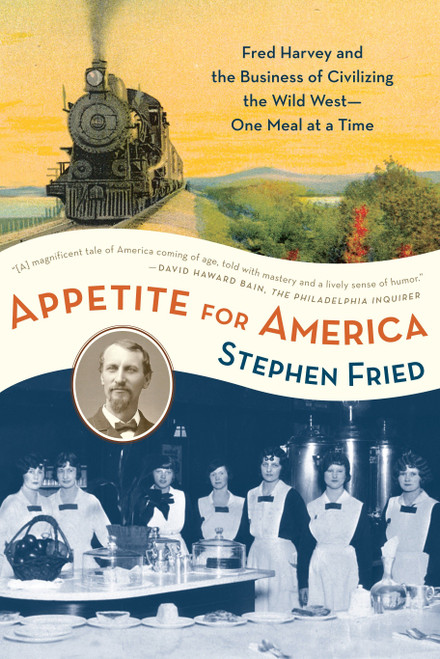Appetite for America (Fred Harvey and the Business of Civilizing the Wild West--One Meal at a Time) by Stephen Fried, 9780553383485