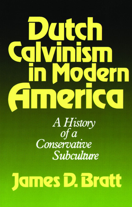 Dutch Calvinism in Modern America (A History of a Conservative Subculture) by James D. Bratt, 9780802800091