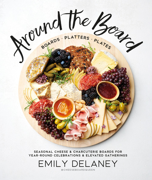 Around the Board (Boards, Platters, and Plates: Seasonal Cheese and Charcuterie for Year-Round Cel) by Emily Delaney, 9780744045703