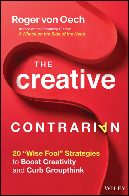The Creative Contrarian (20 "Wise Fool" Strategies to Boost Creativity and Curb Groupthink) by Roger von Oech, 9781119843269