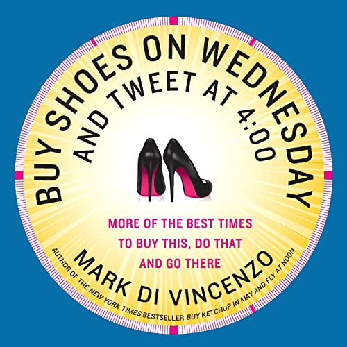 Buy Shoes on Wednesday and Tweet at 4:00 (More of the Best Times to Buy This, Do That and Go There) by Mark Di Vincenzo, 9780062117700