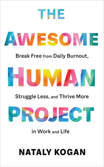 The Awesome Human Project (Break Free from Daily Burnout, Struggle Less, and Thrive More in Work and Life) by Nataly Kogan, 9781683647850
