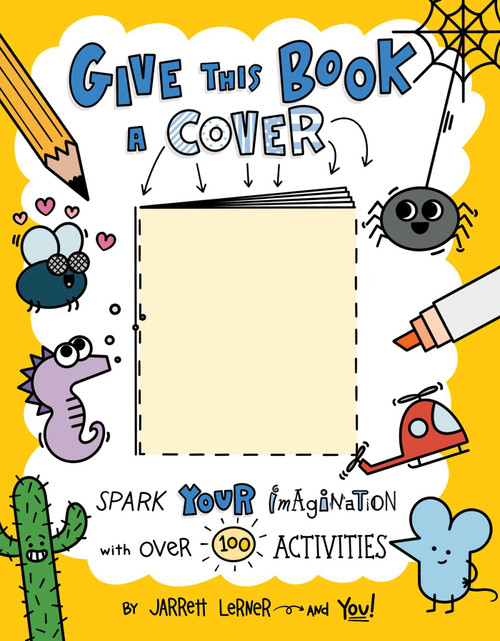 Give This Book a Cover (Spark Your Imagination with Over 100 Activities) by Jarrett Lerner, Jarrett Lerner, 9781534489813