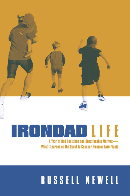 Irondad Life (A Year of Bad Decisions and Questionable Motives-What I Learned on the Quest to Conquer Ironman Lake Placid) by Russell Newell, 9781642937664