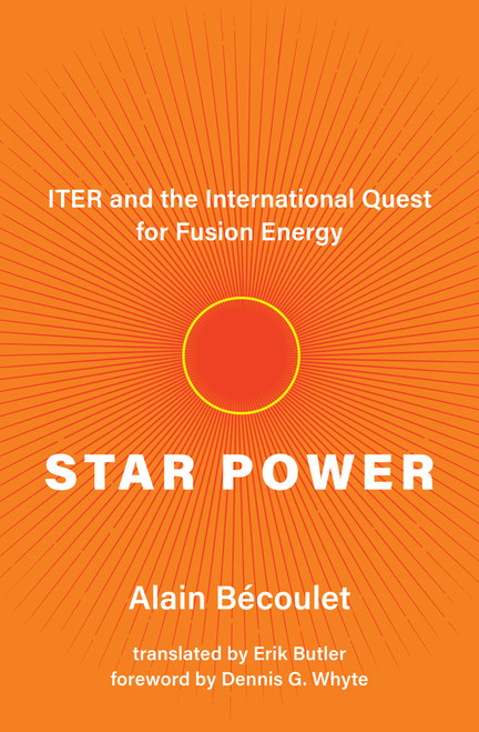 Star Power (ITER and the International Quest for Fusion Energy) by Alain Bécoulet, Erik Butler, Dennis G. Whyte, 9780262046268