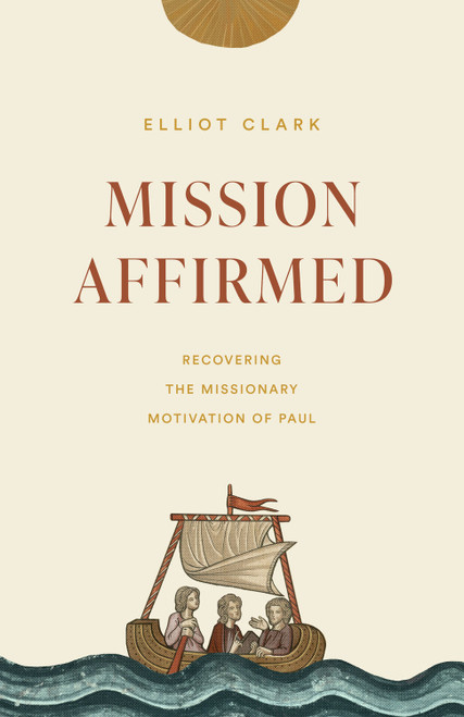 Mission Affirmed (Recovering the Missionary Motivation of Paul) by Elliot Clark, 9781433573804