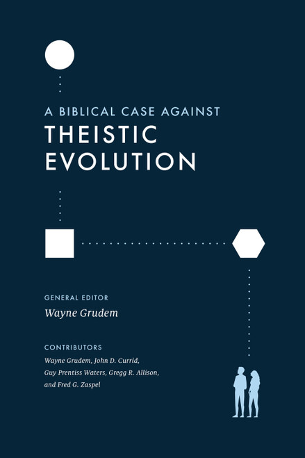 A Biblical Case against Theistic Evolution by Wayne Grudem, Wayne Grudem, John D. Currid, Guy Prentiss Waters, Gregg R. Allison, Fred G. Zaspel, 9781433577031