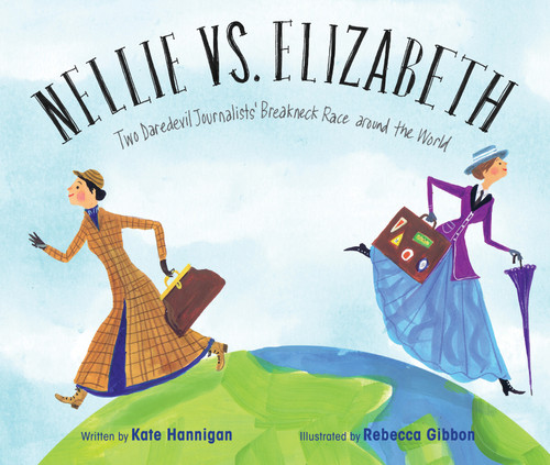 Nellie vs. Elizabeth (Two Daredevil Journalists' Breakneck Race around the World) by Kate Hannigan, Rebecca Gibbon, 9781684373772