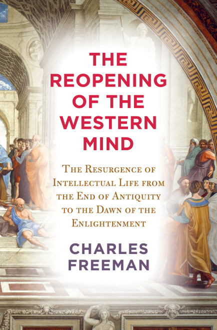 The Reopening of the Western Mind (The Resurgence of Intellectual Life from the End of Antiquity to the Dawn of theEnlightenment) by Charles Freeman, 9780525659365