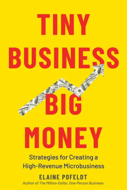 Tiny Business, Big Money (Strategies for Creating a High-Revenue Microbusiness) by Elaine Pofeldt, 9781682686430