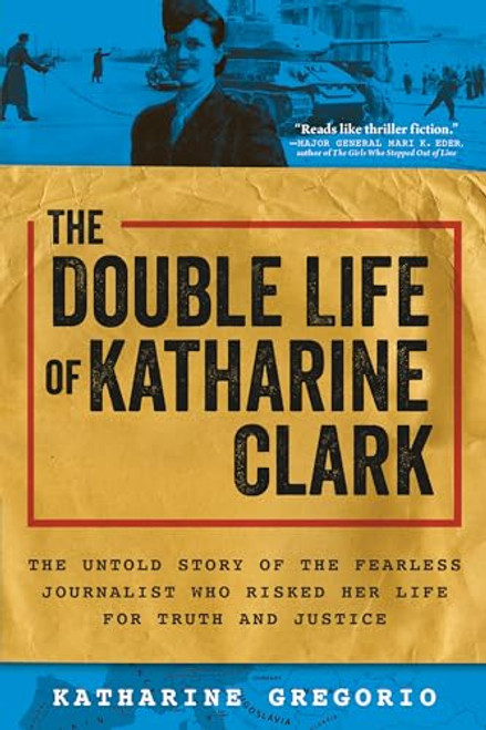 The Double Life of Katharine Clark (The Untold Story of the Fearless Journalist Who Risked Her Life for Truth and Justice) by Katharine Gregorio, 9781728248417