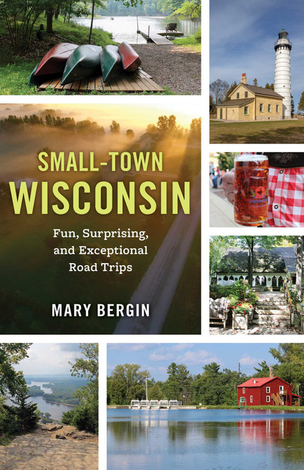 Small-Town Wisconsin (Fun, Surprising, and Exceptional Road Trips) by Mary Bergin, 9781493065943