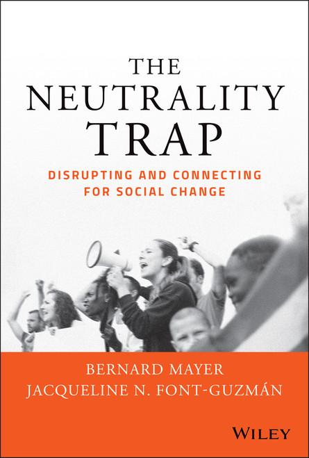 The Neutrality Trap (Disrupting and Connecting for Social Change) by Bernard S. Mayer, Jacqueline N. Font-Guzmán, PhD, JD, MHA., 9781119793243