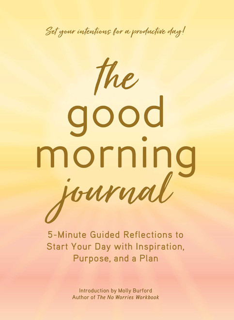 The Good Morning Journal (5-Minute Guided Reflections to Start Your Day with Inspiration, Purpose, and a Plan) by Molly Burford, 9781507216484