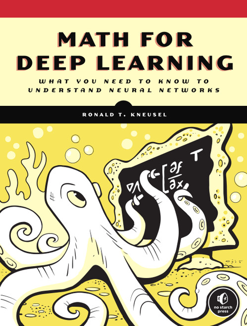 Math for Deep Learning (What You Need to Know to Understand Neural Networks) by Ronald T. Kneusel, 9781718501904