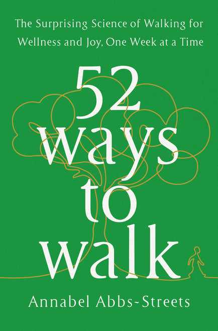 52 Ways to Walk (The Surprising Science of Walking for Wellness and Joy, One Week at a Time) by Annabel Abbs-Streets, 9780593419953