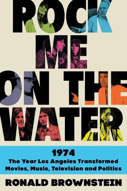 Rock Me on the Water (1974--the Year Los Angeles Transformed Movies, Music, Television and Politics) by Ronald Brownstein, 9780062899224