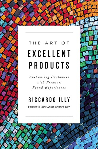 The Art of Excellent Products (Enchanting Customers with Premium Brand Experiences) by Riccardo Illy, 9781400225101